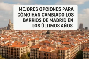 mejores opciones para Cómo han cambiado los barrios de Madrid en los últimos años